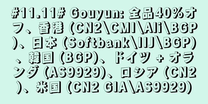 #11.11# Gouyun: 全品40%オフ、香港 (CN2\CMI\Ali\BGP)、日本 (Softbank\IIJ\BGP)、韓国 (BGP)、ドイツ + オランダ (AS9929)、ロシア (CN2)、米国 (CN2 GIA\AS9929)