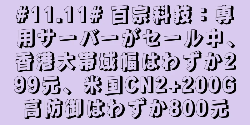 #11.11# 百宗科技：専用サーバーがセール中、香港大帯域幅はわずか299元、米国CN2+200G高防御はわずか800元