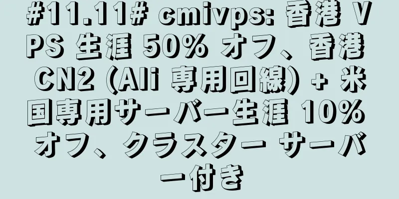 #11.11# cmivps: 香港 VPS 生涯 50% オフ、香港 CN2 (Ali 専用回線) + 米国専用サーバー生涯 10% オフ、クラスター サーバー付き