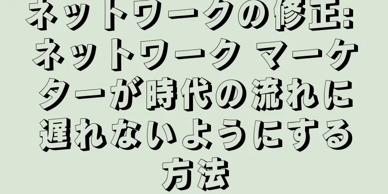 ネットワークの修正: ネットワーク マーケターが時代の流れに遅れないようにする方法