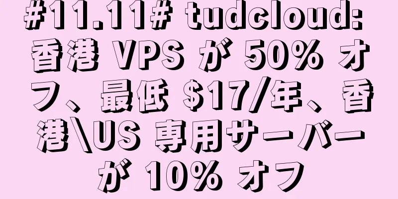 #11.11# tudcloud: 香港 VPS が 50% オフ、最低 $17/年、香港\US 専用サーバーが 10% オフ