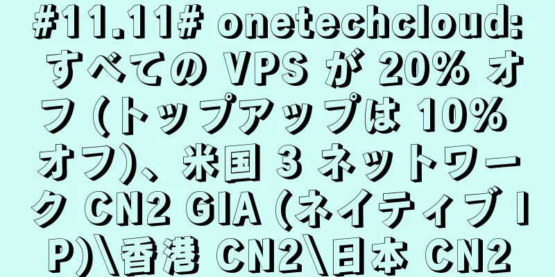 #11.11# onetechcloud: すべての VPS が 20% オフ (トップアップは 10% オフ)、米国 3 ネットワーク CN2 GIA (ネイティブ IP)\香港 CN2\日本 CN2