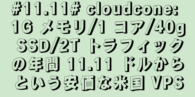 #11.11# cloudcone: 1G メモリ/1 コア/40g SSD/2T トラフィックの年間 11.11 ドルからという安価な米国 VPS