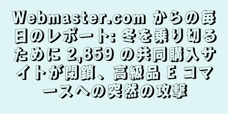 Webmaster.com からの毎日のレポート: 冬を乗り切るために 2,859 の共同購入サイトが閉鎖、高級品 E コマースへの突然の攻撃