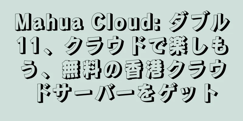 Mahua Cloud: ダブル11、クラウドで楽しもう、無料の香港クラウドサーバーをゲット
