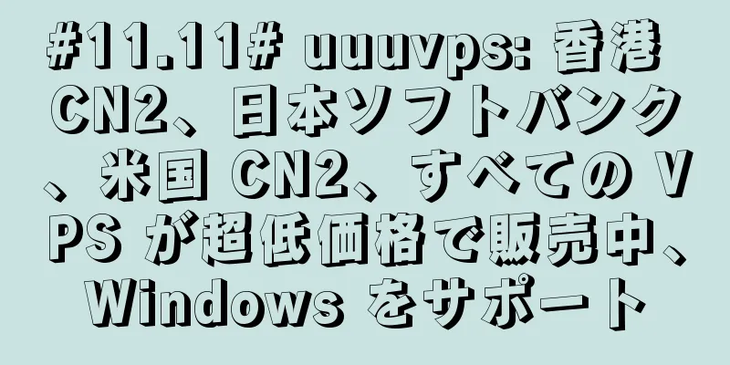 #11.11# uuuvps: 香港 CN2、日本ソフトバンク、米国 CN2、すべての VPS が超低価格で販売中、Windows をサポート