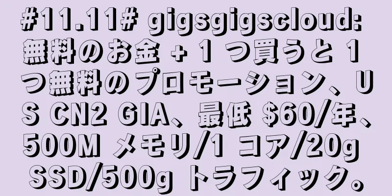 #11.11# gigsgigscloud: 無料のお金 + 1 つ買うと 1 つ無料のプロモーション、US CN2 GIA、最低 $60/年、500M メモリ/1 コア/20g SSD/500g トラフィック。