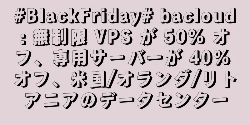 #BlackFriday# bacloud: 無制限 VPS が 50% オフ、専用サーバーが 40% オフ、米国/オランダ/リトアニアのデータセンター