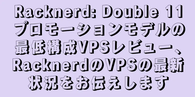 Racknerd: Double 11プロモーションモデルの最低構成VPSレビュー、RacknerdのVPSの最新状況をお伝えします