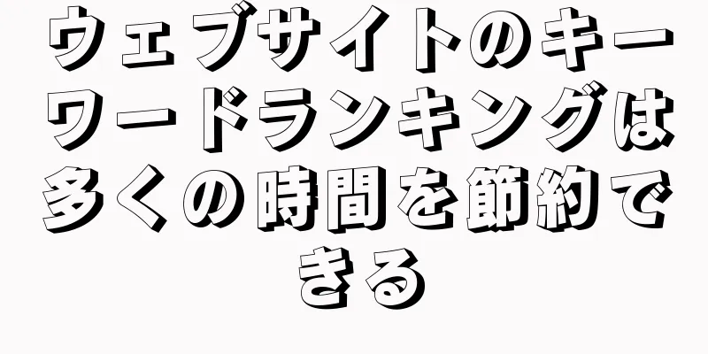 ウェブサイトのキーワードランキングは多くの時間を節約できる
