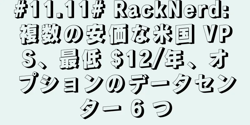 #11.11# RackNerd: 複数の安価な米国 VPS、最低 $12/年、オプションのデータセンター 6 つ