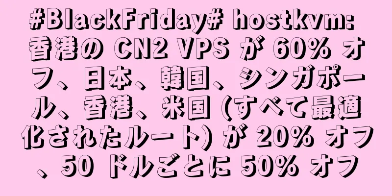 #BlackFriday# hostkvm: 香港の CN2 VPS が 60% オフ、日本、韓国、シンガポール、香港、米国 (すべて最適化されたルート) が 20% オフ、50 ドルごとに 50% オフ
