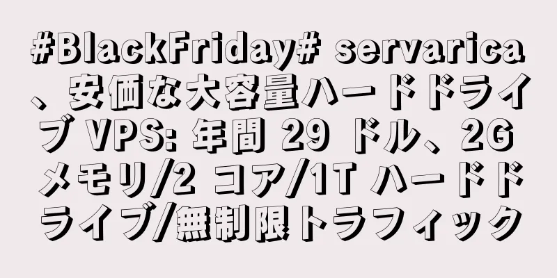 #BlackFriday# servarica、安価な大容量ハードドライブ VPS: 年間 29 ドル、2G メモリ/2 コア/1T ハードドライブ/無制限トラフィック