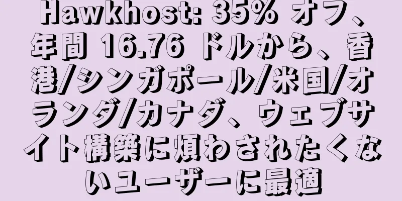 Hawkhost: 35% オフ、年間 16.76 ドルから、香港/シンガポール/米国/オランダ/カナダ、ウェブサイト構築に煩わされたくないユーザーに最適