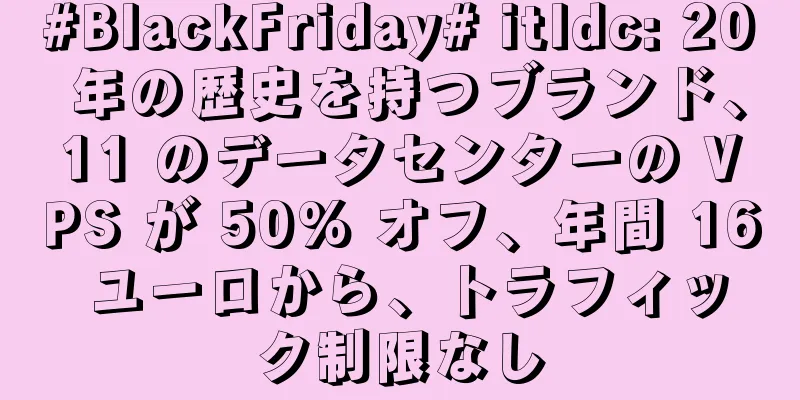 #BlackFriday# itldc: 20 年の歴史を持つブランド、11 のデータセンターの VPS が 50% オフ、年間 16 ユーロから、トラフィック制限なし