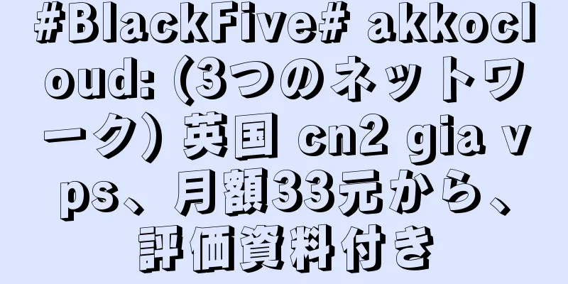#BlackFive# akkocloud: (3つのネットワーク) 英国 cn2 gia vps、月額33元から、評価資料付き