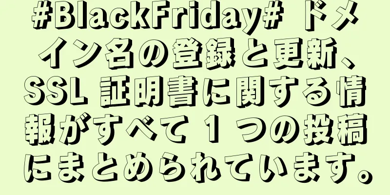#BlackFriday# ドメイン名の登録と更新、SSL 証明書に関する情報がすべて 1 つの投稿にまとめられています。