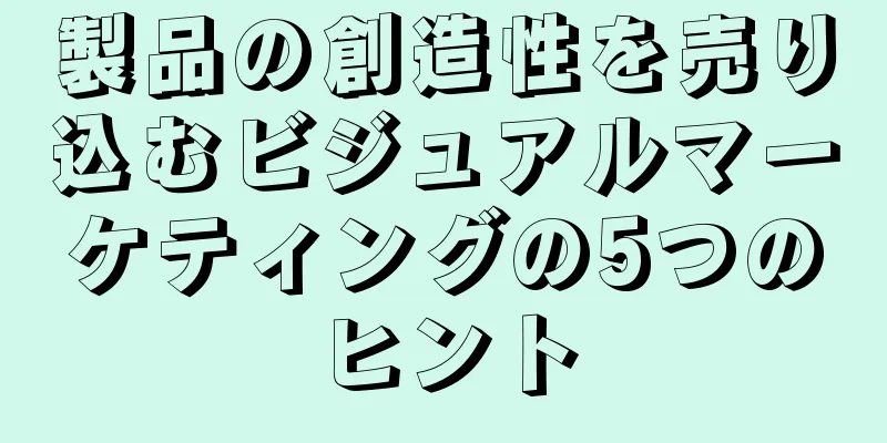 製品の創造性を売り込むビジュアルマーケティングの5つのヒント