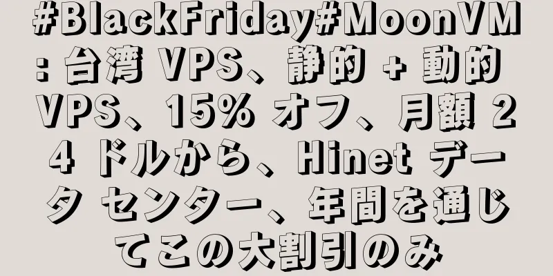 #BlackFriday#MoonVM: 台湾 VPS、静的 + 動的 VPS、15% オフ、月額 24 ドルから、Hinet データ センター、年間を通じてこの大割引のみ