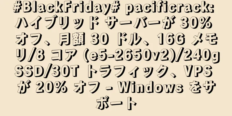 #BlackFriday# pacificrack: ハイブリッド サーバーが 30% オフ、月額 30 ドル、16G メモリ/8 コア (e5-2650v2)/240gSSD/30T トラフィック、VPS が 20% オフ - Windows をサポート