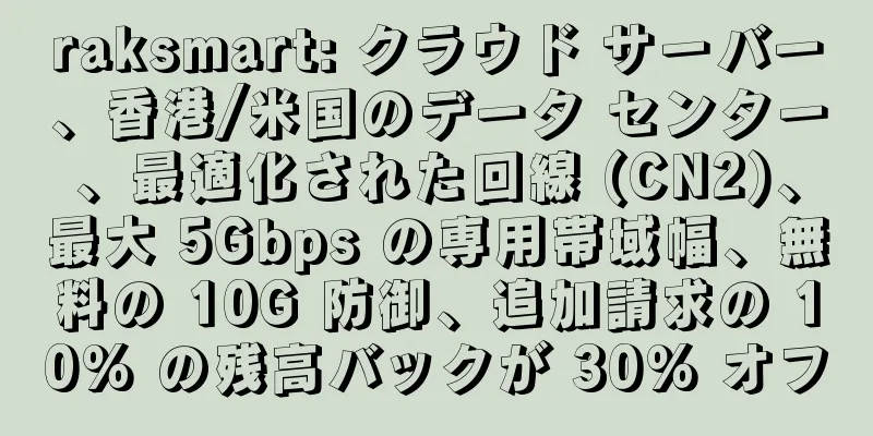 raksmart: クラウド サーバー、香港/米国のデータ センター、最適化された回線 (CN2)、最大 5Gbps の専用帯域幅、無料の 10G 防御、追加請求の 10% の残高バックが 30% オフ