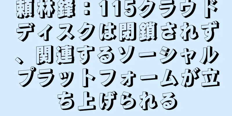頼林鋒：115クラウドディスクは閉鎖されず、関連するソーシャルプラットフォームが立ち上げられる