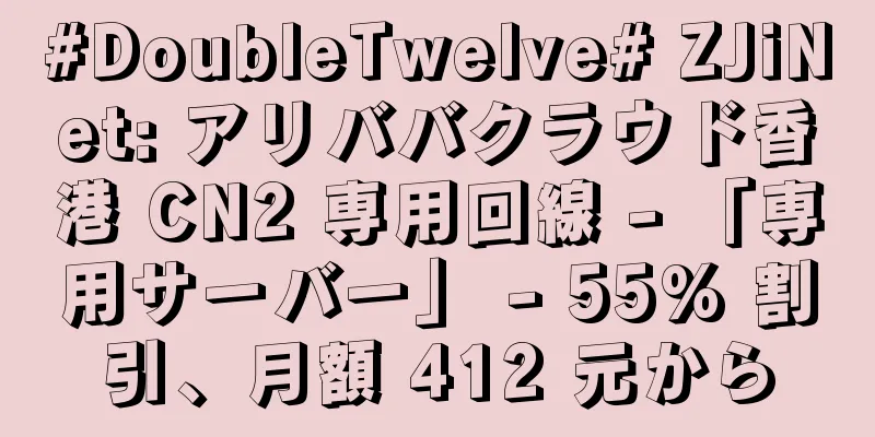 #DoubleTwelve# ZJiNet: アリババクラウド香港 CN2 専用回線 - 「専用サーバー」 - 55% 割引、月額 412 元から