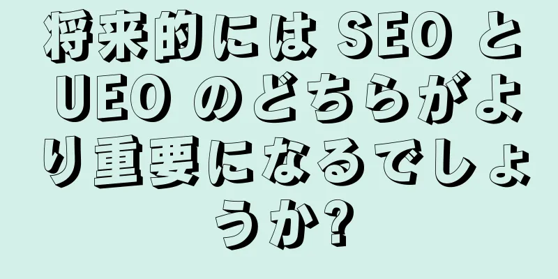 将来的には SEO と UEO のどちらがより重要になるでしょうか?