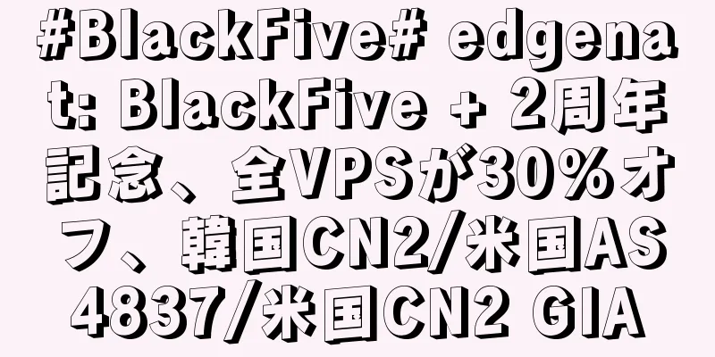 #BlackFive# edgenat: BlackFive + 2周年記念、全VPSが30%オフ、韓国CN2/米国AS4837/米国CN2 GIA