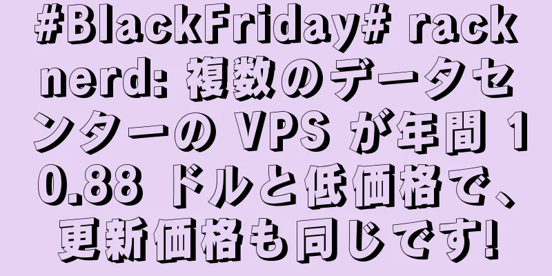 #BlackFriday# racknerd: 複数のデータセンターの VPS が年間 10.88 ドルと低価格で、更新価格も同じです!