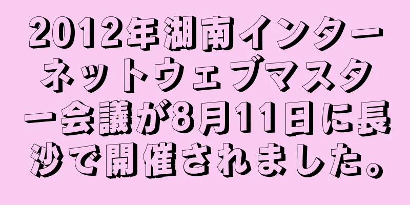 2012年湖南インターネットウェブマスター会議が8月11日に長沙で開催されました。