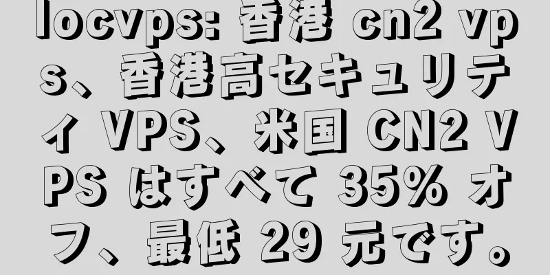 locvps: 香港 cn2 vps、香港高セキュリティ VPS、米国 CN2 VPS はすべて 35% オフ、最低 29 元です。