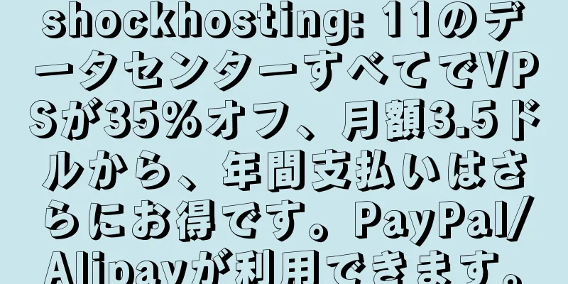 shockhosting: 11のデータセンターすべてでVPSが35%オフ、月額3.5ドルから、年間支払いはさらにお得です。PayPal/Alipayが利用できます。
