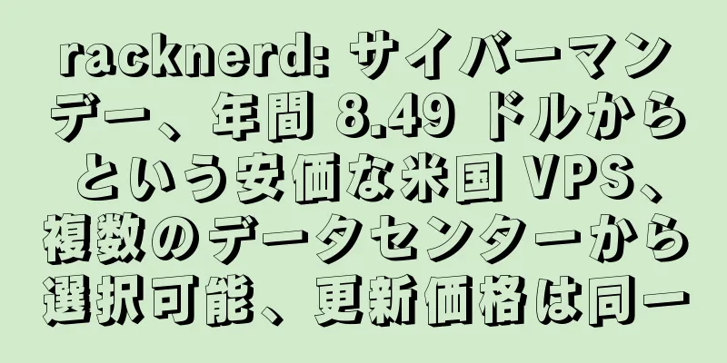 racknerd: サイバーマンデー、年間 8.49 ドルからという安価な米国 VPS、複数のデータセンターから選択可能、更新価格は同一