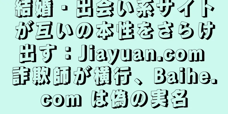 結婚・出会い系サイトが互いの本性をさらけ出す：Jiayuan.com 詐欺師が横行、Baihe.com は偽の実名
