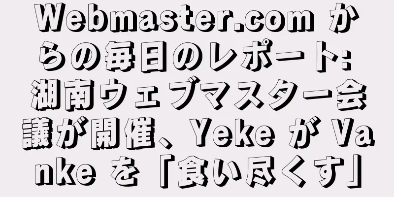 Webmaster.com からの毎日のレポート: 湖南ウェブマスター会議が開催、Yeke が Vanke を「食い尽くす」