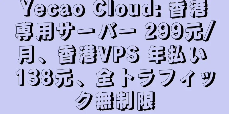 Yecao Cloud: 香港専用サーバー 299元/月、香港VPS 年払い 138元、全トラフィック無制限