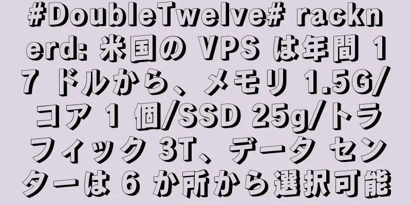 #DoubleTwelve# racknerd: 米国の VPS は年間 17 ドルから、メモリ 1.5G/コア 1 個/SSD 25g/トラフィック 3T、データ センターは 6 か所から選択可能