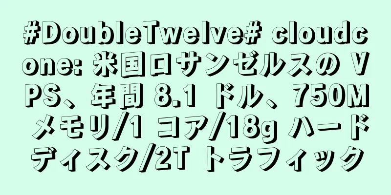 #DoubleTwelve# cloudcone: 米国ロサンゼルスの VPS、年間 8.1 ドル、750M メモリ/1 コア/18g ハードディスク/2T トラフィック