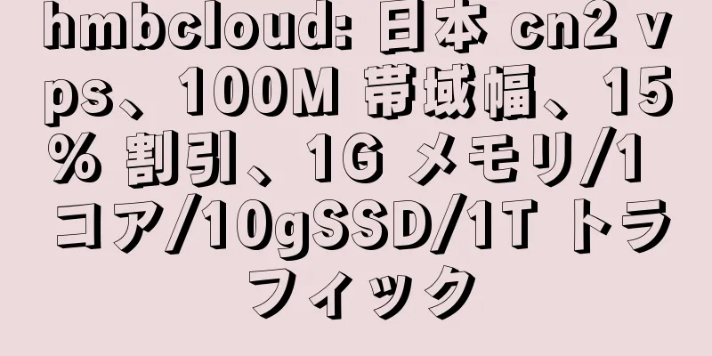 hmbcloud: 日本 cn2 vps、100M 帯域幅、15% 割引、1G メモリ/1 コア/10gSSD/1T トラフィック