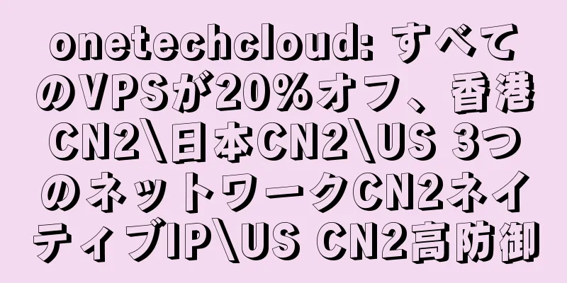 onetechcloud: すべてのVPSが20%オフ、香港CN2\日本CN2\US 3つのネットワークCN2ネイティブIP\US CN2高防御