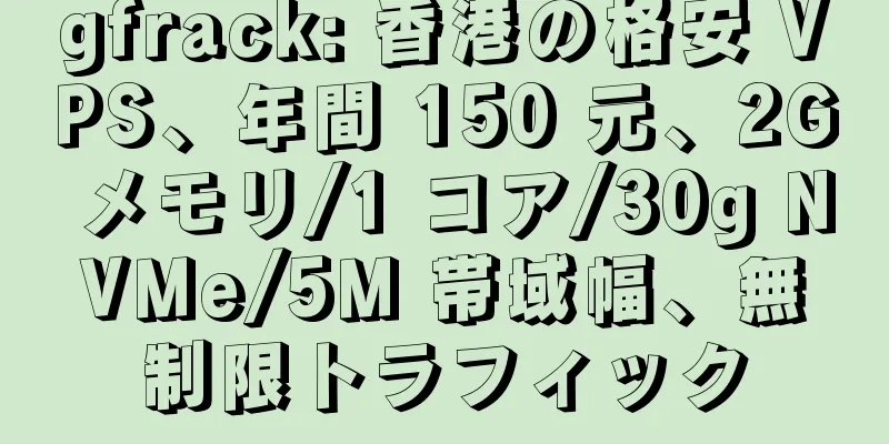 gfrack: 香港の格安 VPS、年間 150 元、2G メモリ/1 コア/30g NVMe/5M 帯域幅、無制限トラフィック