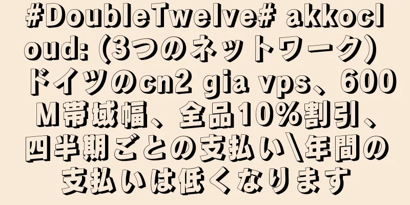#DoubleTwelve# akkocloud: (3つのネットワーク) ドイツのcn2 gia vps、600M帯域幅、全品10%割引、四半期ごとの支払い\年間の支払いは低くなります