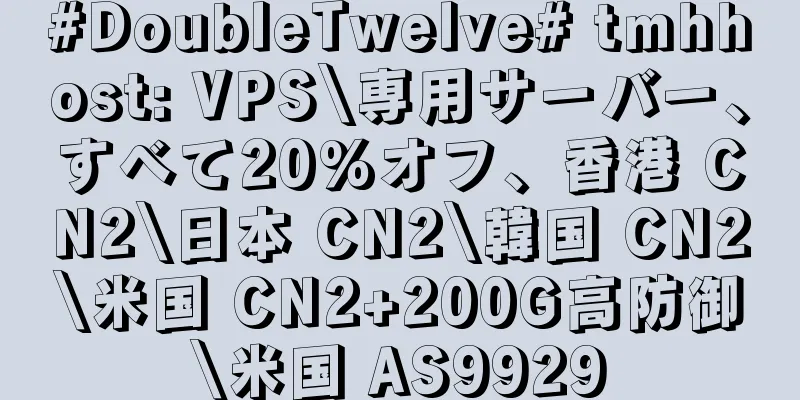 #DoubleTwelve# tmhhost: VPS\専用サーバー、すべて20%オフ、香港 CN2\日本 CN2\韓国 CN2\米国 CN2+200G高防御\米国 AS9929