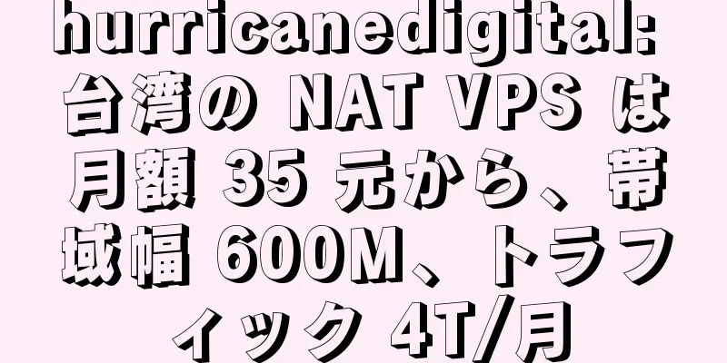 hurricanedigital: 台湾の NAT VPS は月額 35 元から、帯域幅 600M、トラフィック 4T/月
