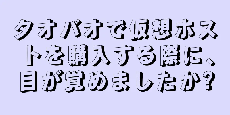 タオバオで仮想ホストを購入する際に、目が覚めましたか?