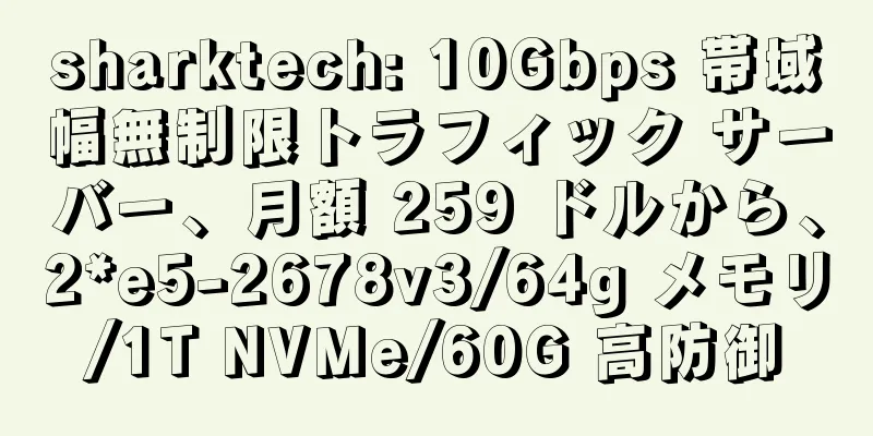 sharktech: 10Gbps 帯域幅無制限トラフィック サーバー、月額 259 ドルから、2*e5-2678v3/64g メモリ/1T NVMe/60G 高防御