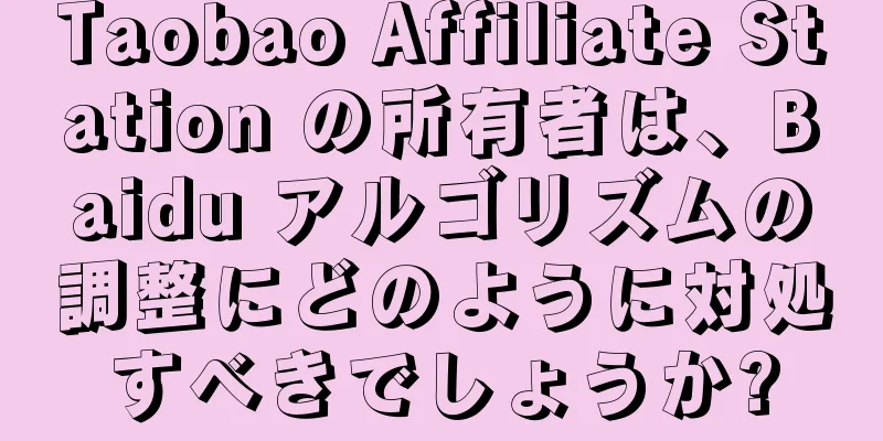 Taobao Affiliate Station の所有者は、Baidu アルゴリズムの調整にどのように対処すべきでしょうか?