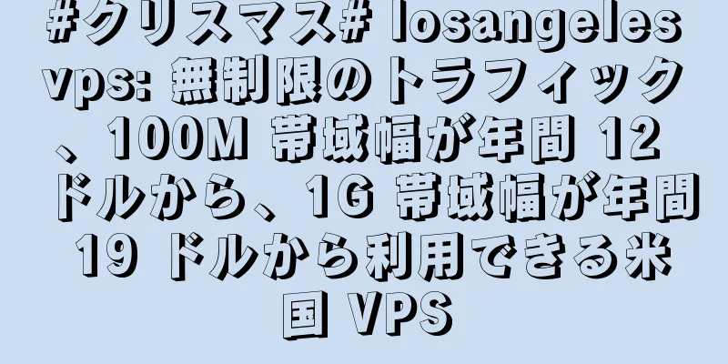#クリスマス# losangelesvps: 無制限のトラフィック、100M 帯域幅が年間 12 ドルから、1G 帯域幅が年間 19 ドルから利用できる米国 VPS