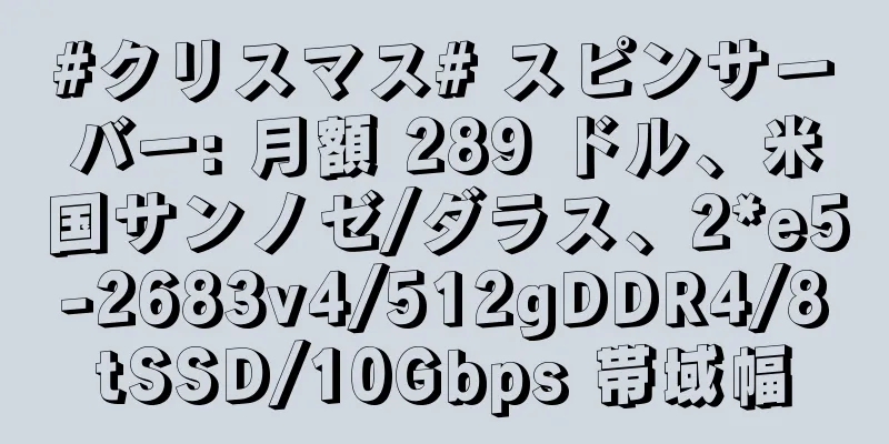 #クリスマス# スピンサーバー: 月額 289 ドル、米国サンノゼ/ダラス、2*e5-2683v4/512gDDR4/8tSSD/10Gbps 帯域幅